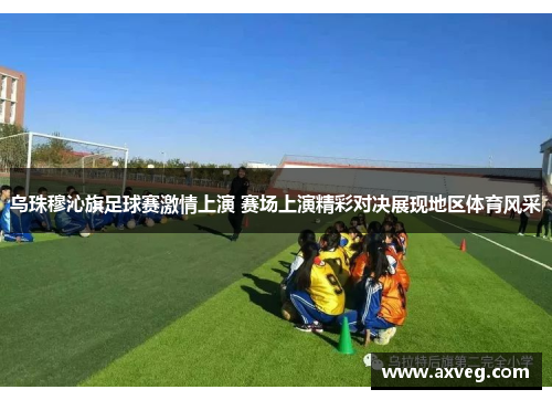 乌珠穆沁旗足球赛激情上演 赛场上演精彩对决展现地区体育风采